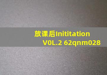 放课后Inititation V0L.2 62qnm028